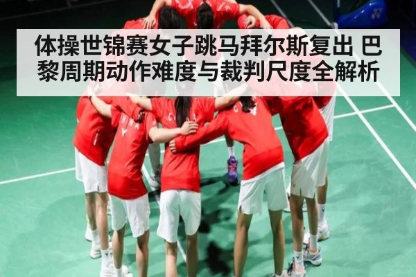 体操世锦赛女子跳马拜尔斯复出 巴黎周期动作难度与裁判尺度全解析