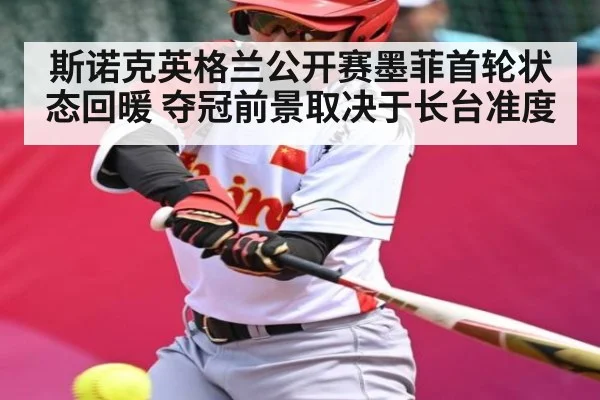 斯诺克英格兰公开赛墨菲首轮状态回暖 夺冠前景取决于长台准度