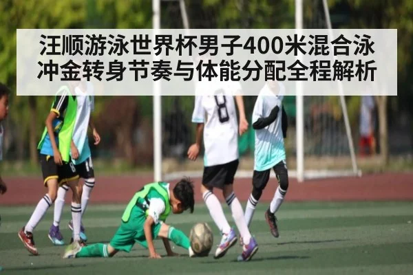汪顺游泳世界杯男子400米混合泳冲金转身节奏与体能分配全程解析
