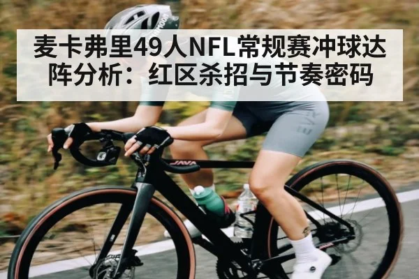 麦卡弗里49人NFL常规赛冲球达阵分析：红区杀招与节奏密码