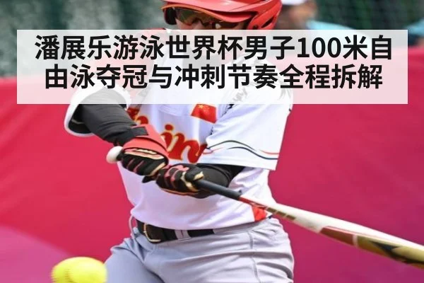 潘展乐游泳世界杯男子100米自由泳夺冠与冲刺节奏全程拆解